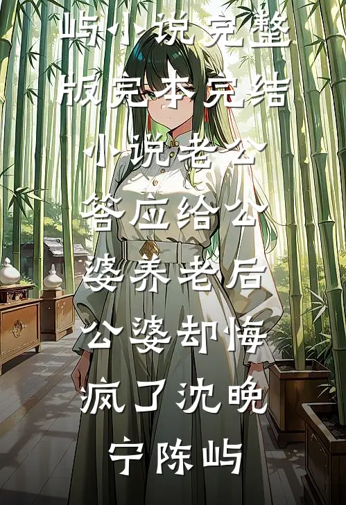 老公答应给公婆养老后，公婆却悔疯了沈晚宁陈屿小说完整版_完本完结小说老公答应给公婆养老后，公婆却悔疯了(沈晚宁陈屿)