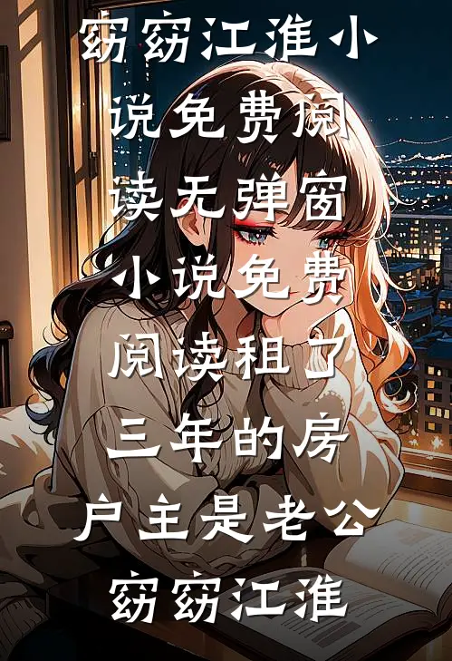 租了三年的房，户主是老公(窈窈江淮)小说免费阅读无弹窗_小说免费阅读租了三年的房，户主是老公(窈窈江淮)