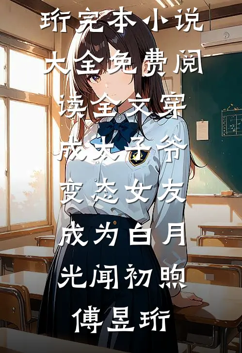 穿成太子爷变态女友，成为白月光闻初煦傅昱珩完本小说大全_免费阅读全文穿成太子爷变态女友，成为白月光闻初煦傅昱珩