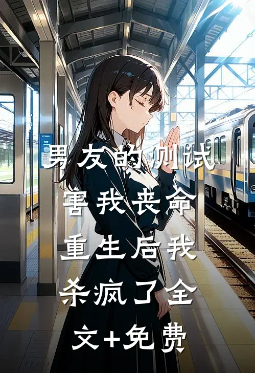 男友的测试害我丧命，重生后我杀疯了全文+免费