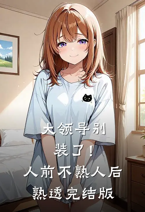 大领导别装了！人前不熟人后熟透完结版