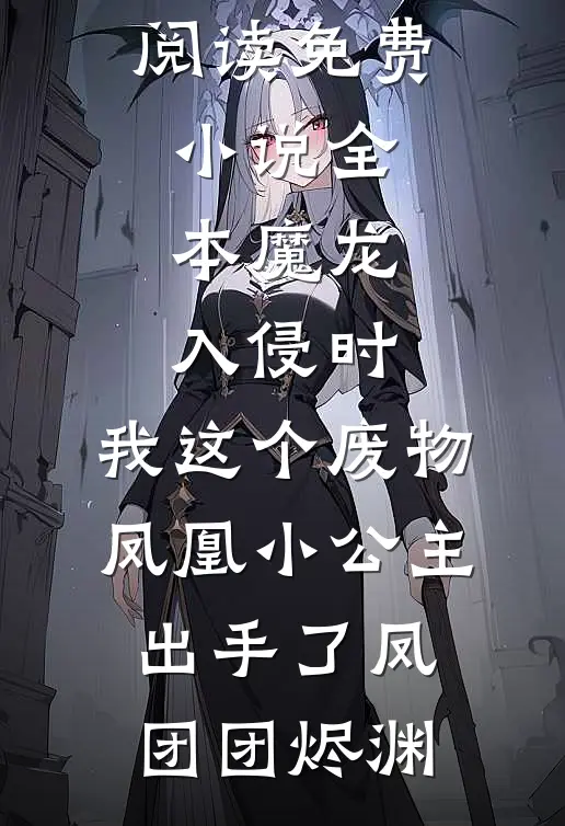 魔龙入侵时，我这个废物凤凰小公主出手了凤团团烬渊免费小说免费阅读_免费小说全本魔龙入侵时，我这个废物凤凰小公主出手了凤团团烬渊