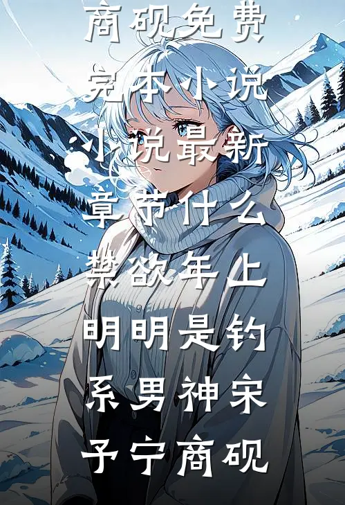 什么禁欲年上，明明是钓系男神(宋予宁商砚)免费完本小说_小说最新章节什么禁欲年上，明明是钓系男神(宋予宁商砚)