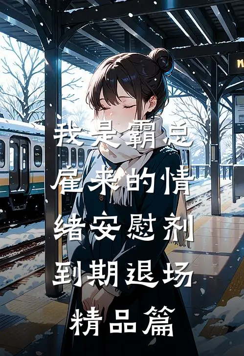我是霸总雇来的情绪安慰剂，到期退场精品篇