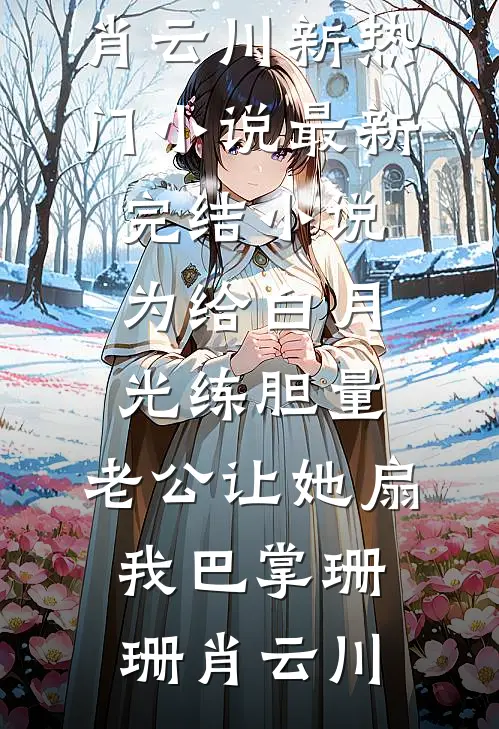 为给白月光练胆量，老公让她扇我巴掌(珊珊肖云川)新热门小说_最新完结小说为给白月光练胆量，老公让她扇我巴掌(珊珊肖云川)