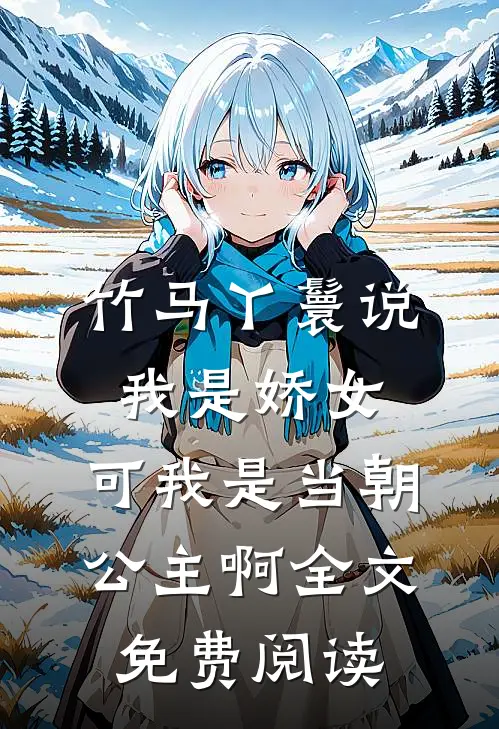 竹马丫鬟说我是娇女，可我是当朝公主啊全文免费阅读