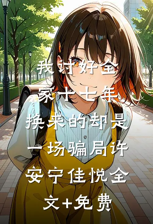 我讨好全家十七年，换来的却是一场骗局许安宁佳悦全文+免费