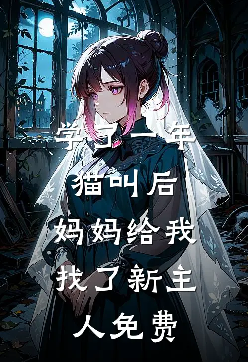 学了一年猫叫后，妈妈给我找了新主人免费