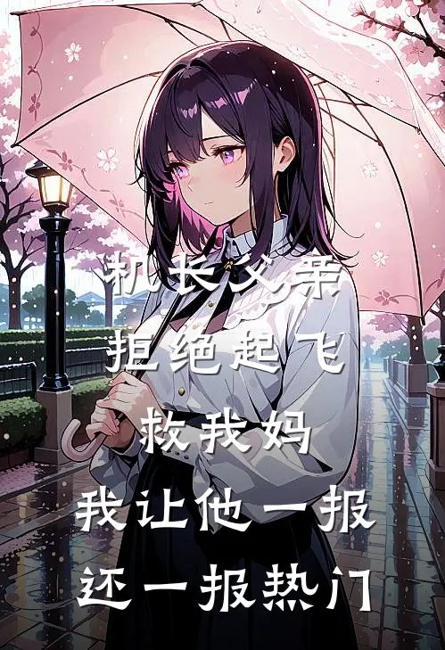 机长父亲拒绝起飞救我妈，我让他一报还一报热门