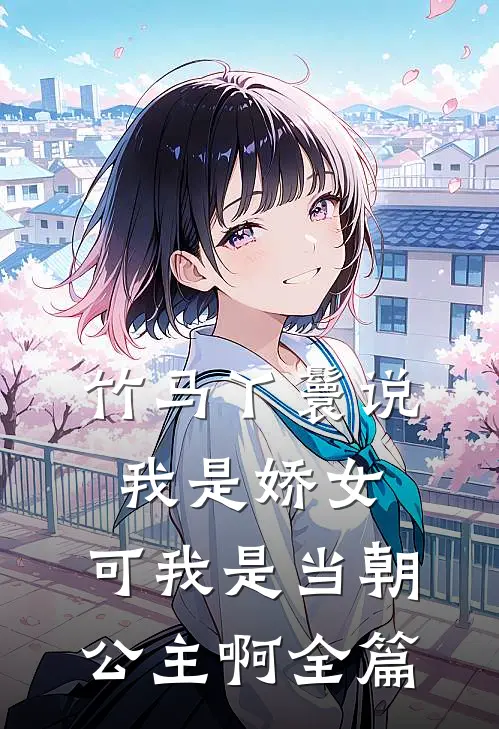竹马丫鬟说我是娇女，可我是当朝公主啊全篇