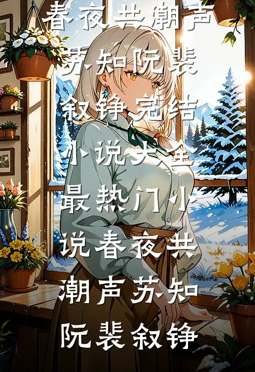 春夜共潮声苏知阮裴叙铮完结小说大全_最热门小说春夜共潮声苏知阮裴叙铮