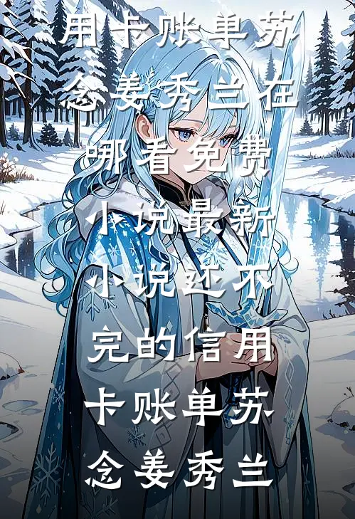 还不完的信用卡账单苏念姜秀兰在哪看免费小说_最新小说还不完的信用卡账单(苏念姜秀兰)
