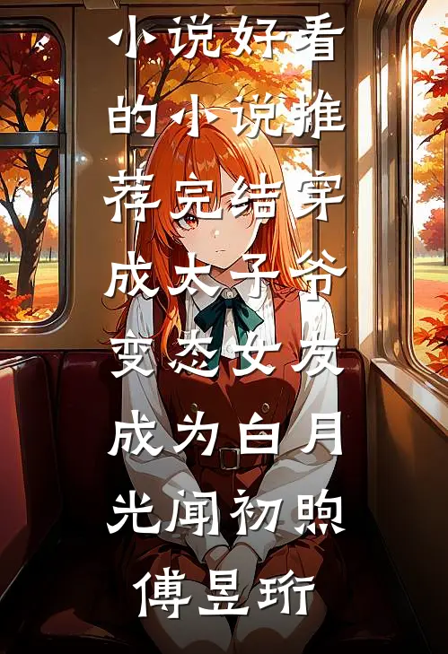 穿成太子爷变态女友，成为白月光闻初煦傅昱珩推荐完本小说_好看的小说推荐完结穿成太子爷变态女友，成为白月光(闻初煦傅昱珩)