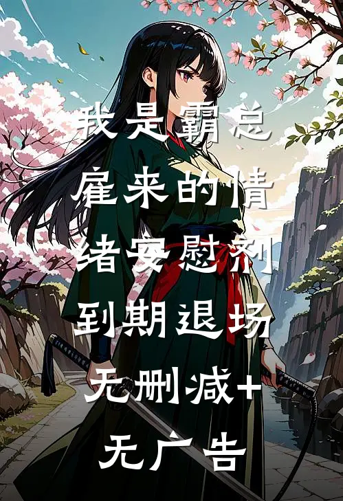 我是霸总雇来的情绪安慰剂，到期退场无删减+无广告