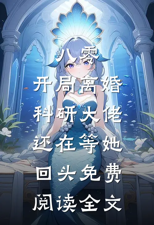 八零：开局离婚，科研大佬还在等她回头免费阅读全文