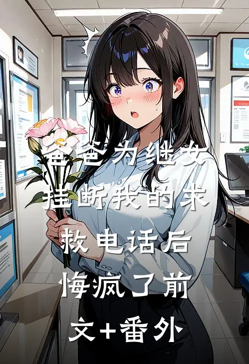 爸爸为继女挂断我的求救电话后，悔疯了前文+番外