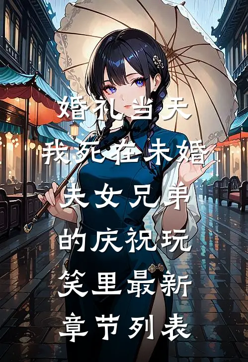 婚礼当天，我死在未婚夫女兄弟的庆祝玩笑里最新章节列表