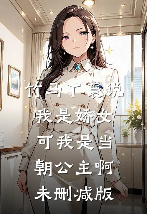 竹马丫鬟说我是娇女，可我是当朝公主啊未删减版