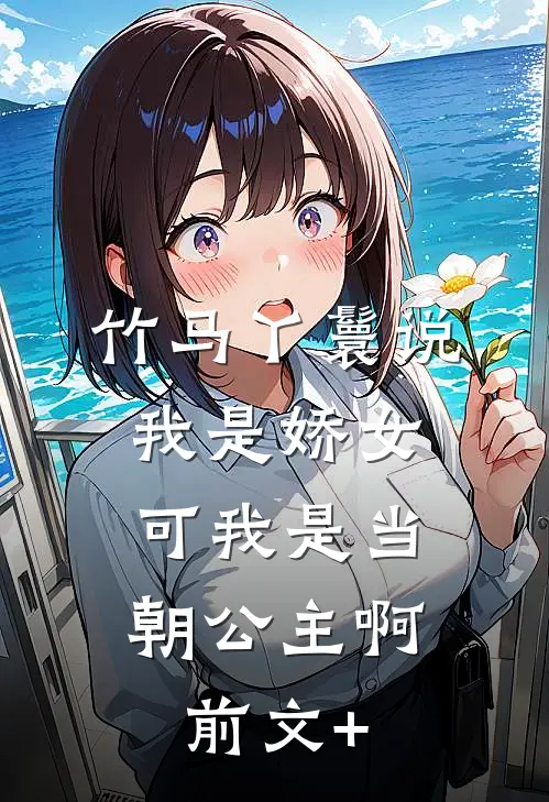 竹马丫鬟说我是娇女，可我是当朝公主啊前文+