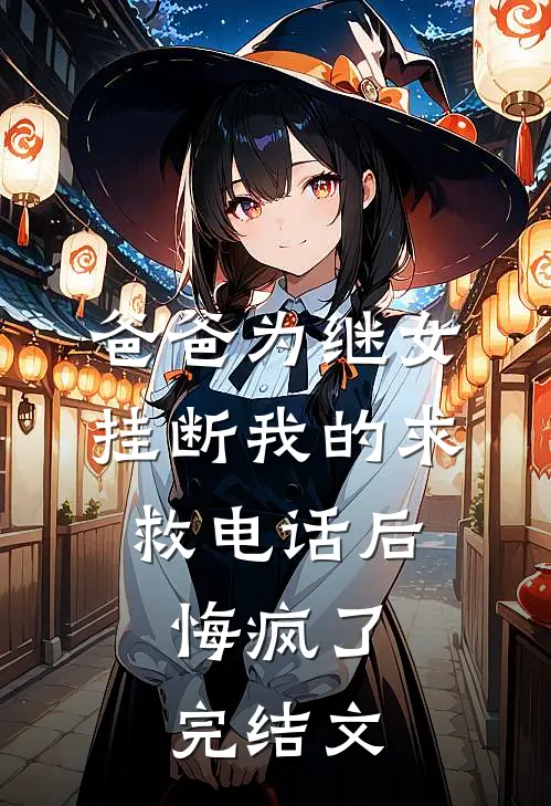 爸爸为继女挂断我的求救电话后，悔疯了完结文