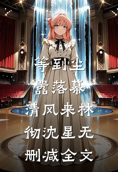 等到尘嚣落幕，清风来林彻沈星无删减全文