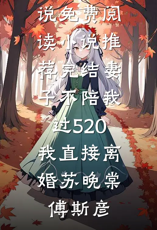 妻子不陪我过520，我直接离婚(苏晚棠傅斯彦)完整版小说免费阅读_小说推荐完结妻子不陪我过520，我直接离婚(苏晚棠傅斯彦)