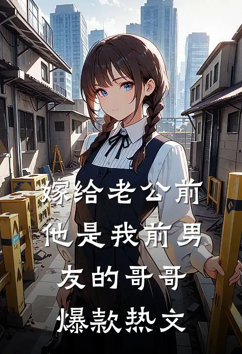 嫁给老公前，他是我前男友的哥哥爆款热文
