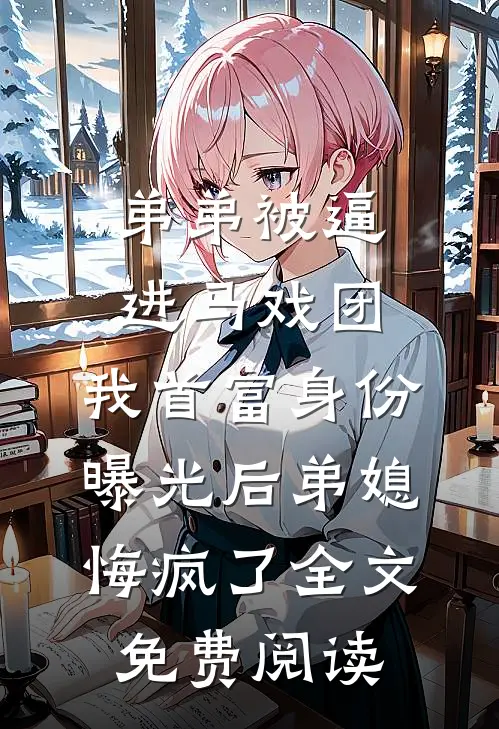 弟弟被逼进马戏团，我首富身份曝光后弟媳悔疯了全文免费阅读