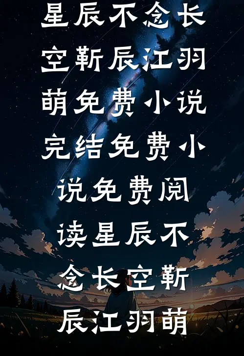 星辰不念长空靳辰江羽萌免费小说完结_免费小说免费阅读星辰不念长空靳辰江羽萌