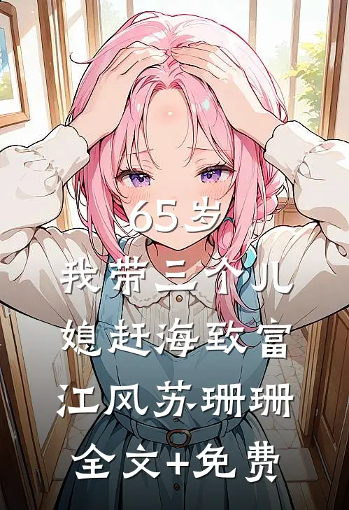 65岁，我带三个儿媳赶海致富江风苏珊珊全文+免费