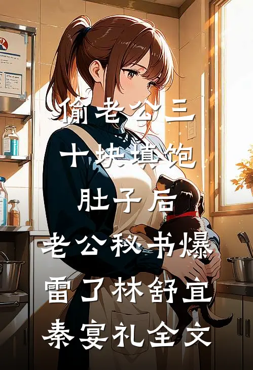偷老公三十块填饱肚子后，老公秘书爆雷了林舒宜秦宴礼全文