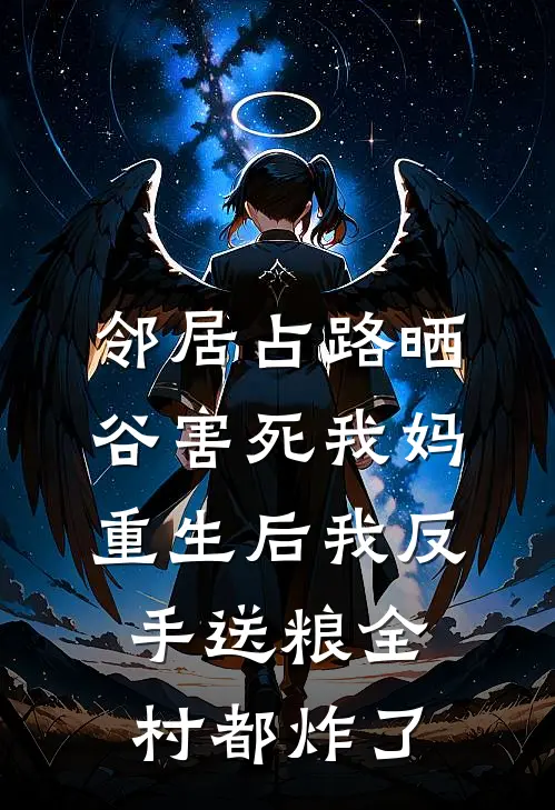 邻居占路晒谷害死我妈，重生后我反手送粮全村都炸了
