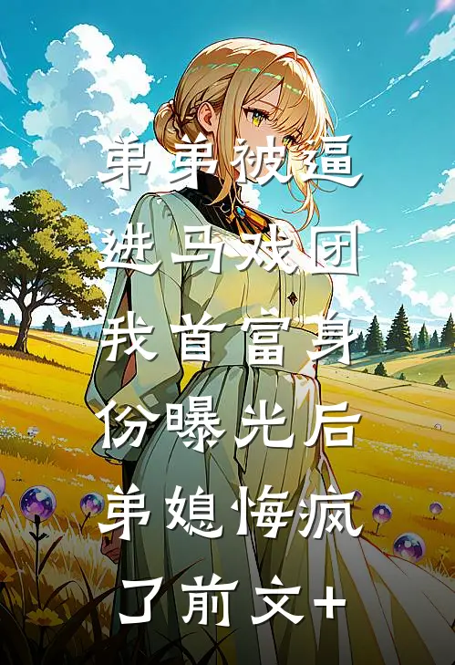 弟弟被逼进马戏团，我首富身份曝光后弟媳悔疯了前文+