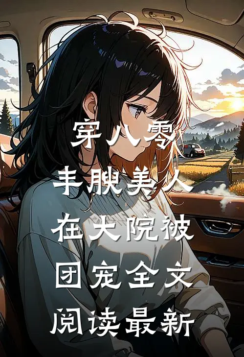 穿八零，丰腴美人在大院被团宠全文阅读最新