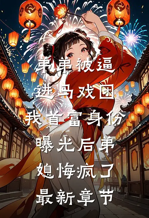 弟弟被逼进马戏团，我首富身份曝光后弟媳悔疯了最新章节