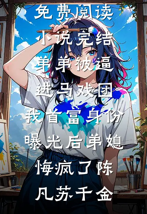 弟弟被逼进马戏团，我首富身份曝光后弟媳悔疯了陈凡苏千金完整版免费阅读_小说完结弟弟被逼进马戏团，我首富身份曝光后弟媳悔疯了(陈凡苏千金)