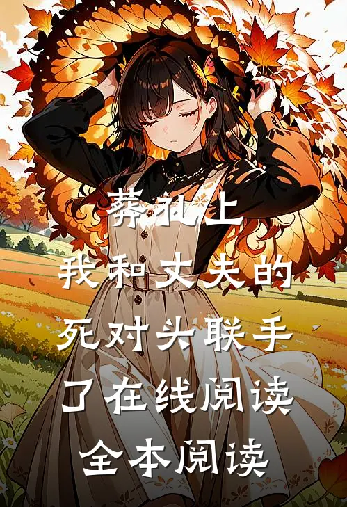 葬礼上，我和丈夫的死对头联手了在线阅读全本阅读