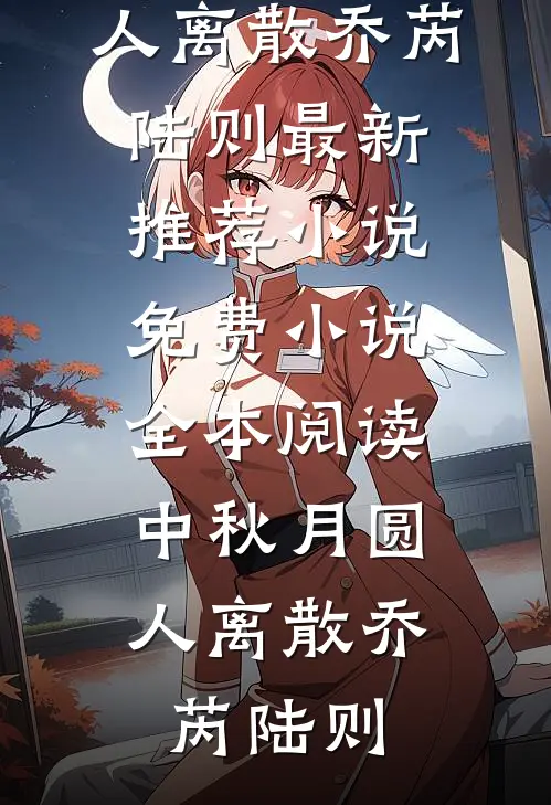 中秋月圆，人离散(乔芮陆则)最新推荐小说_免费小说全本阅读中秋月圆，人离散(乔芮陆则)