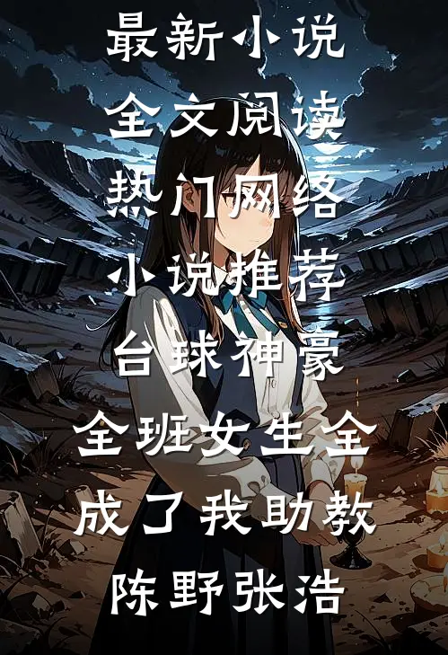 台球神豪：全班女生全成了我助教(陈野张浩)最新小说全文阅读_热门网络小说推荐台球神豪：全班女生全成了我助教(陈野张浩)