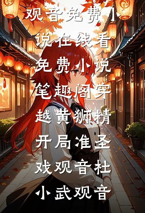 穿越黄狮精，开局准圣戏观音(杜小武观音)免费小说在线看_免费小说笔趣阁穿越黄狮精，开局准圣戏观音杜小武观音
