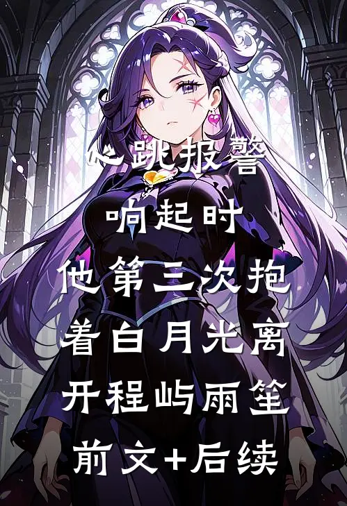 心跳报警响起时，他第三次抱着白月光离开程屿雨笙前文+后续