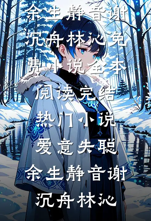 爱意失聪，余生静音谢沉舟林沁免费小说全本阅读_完结热门小说爱意失聪，余生静音谢沉舟林沁