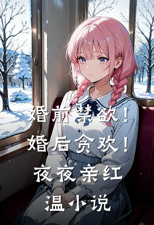 婚前禁欲！婚后贪欢！夜夜亲红温小说