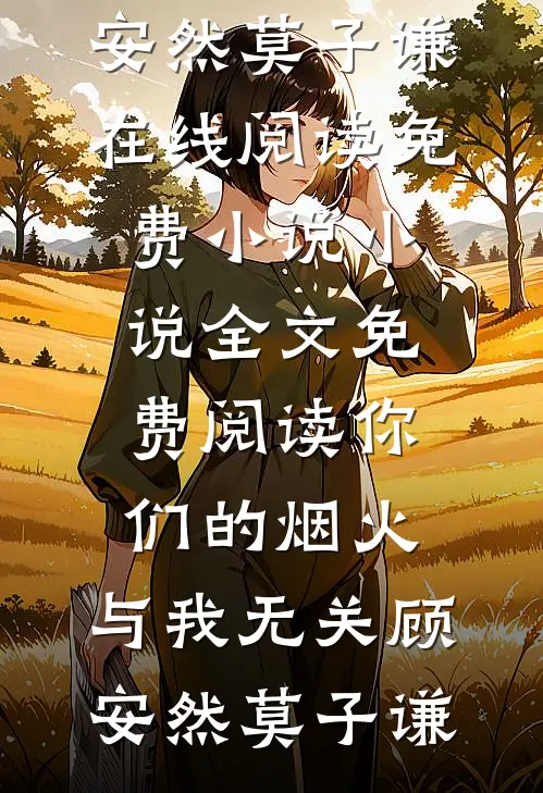 你们的烟火，与我无关顾安然莫子谦在线阅读免费小说_小说全文免费阅读你们的烟火，与我无关顾安然莫子谦