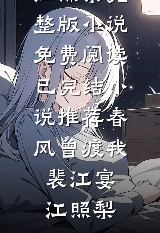 春风曾渡我裴江宴江照梨完整版小说免费阅读_已完结小说推荐春风曾渡我裴江宴江照梨