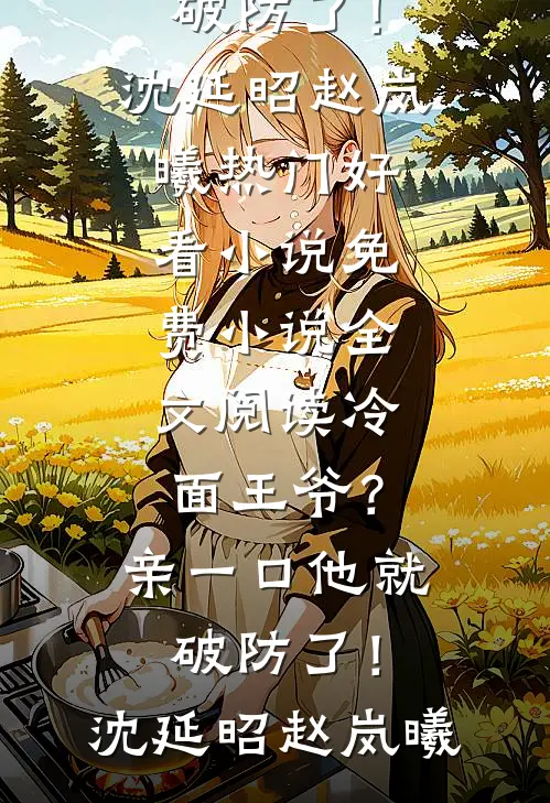 冷面王爷？亲一口他就破防了！沈延昭赵岚曦热门好看小说_免费小说全文阅读冷面王爷？亲一口他就破防了！沈延昭赵岚曦