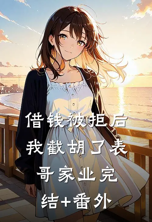 借钱被拒后，我截胡了表哥家业完结+番外