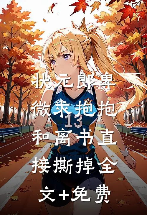 状元郎卑微求抱抱，和离书直接撕掉全文+免费