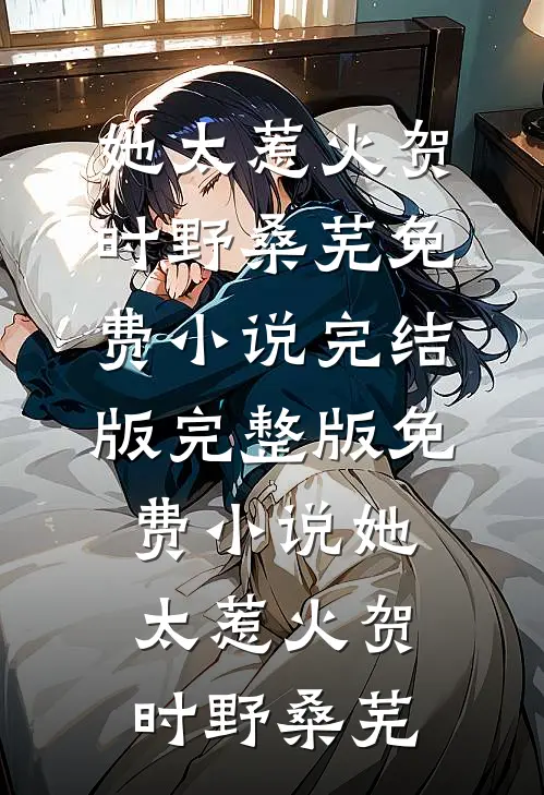 她太惹火贺时野桑芜免费小说完结版_完整版免费小说她太惹火贺时野桑芜