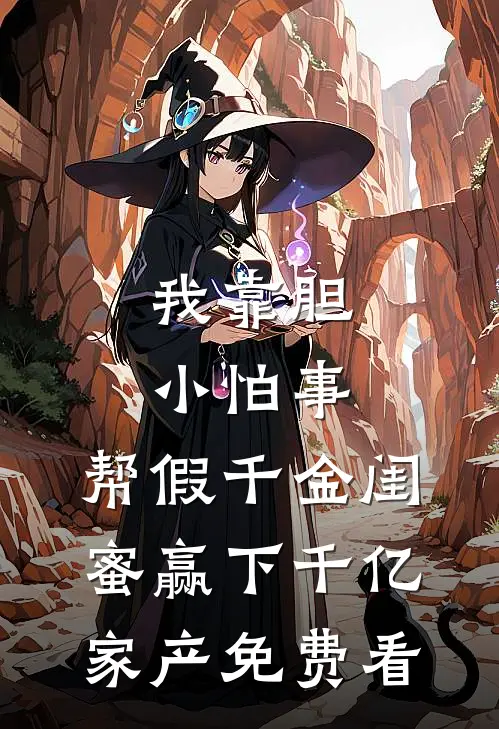 我靠胆小怕事，帮假千金闺蜜赢下千亿家产免费看